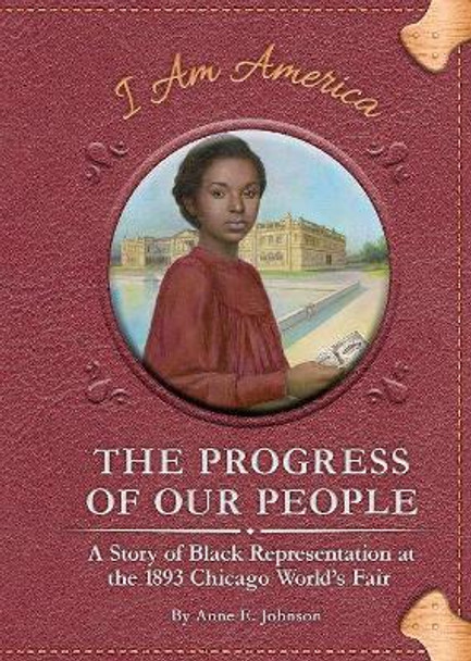 The Progress of Our People: A Story of Black Representation at the 1893 Chicago World's Fair by Anne E. Johnson
