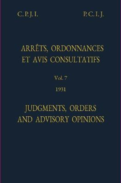 Permanent Court of International Justice, Judgments, Orders and Advisory Opinions: Volume 7, 1931 (Reprint) by International Court of Justice