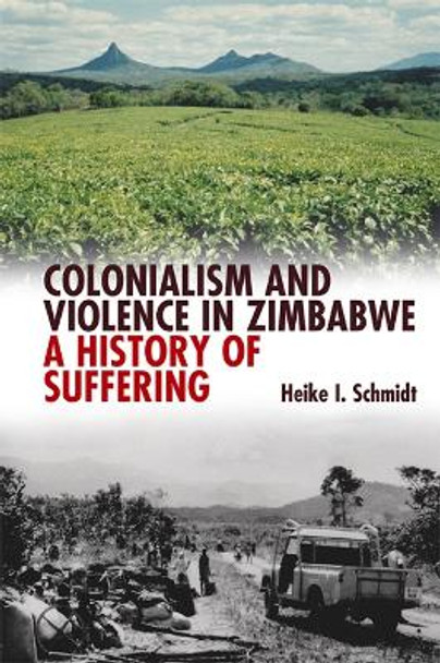 Colonialism and Violence in Zimbabwe - A History of Suffering by Heike Ingeborg Schmidt