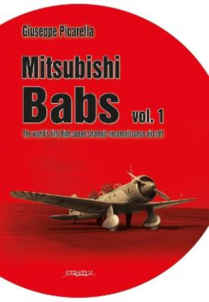 Mitsubishi Babs Vol. 1: The World's First High-Speed Strategic Reconnaissance Aircraft by Giuseppe Picarella