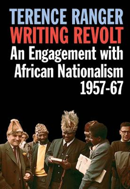Writing Revolt - An Engagement with African Nationalism, 1957-67 by Terence Ranger