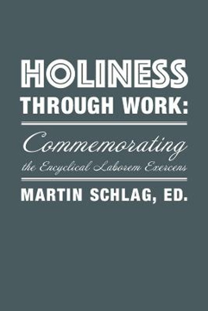 Holiness through Work: Commemorating the Encyclical Laborem Exercens by Martin Schlag