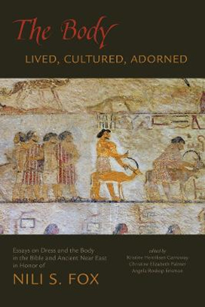 The Body: Lived, Cultured, Adorned: Essays on Dress and the Body in the Bible and Ancient Near East in Honor of Nili S. Fox by Kristine Henriksen Garroway