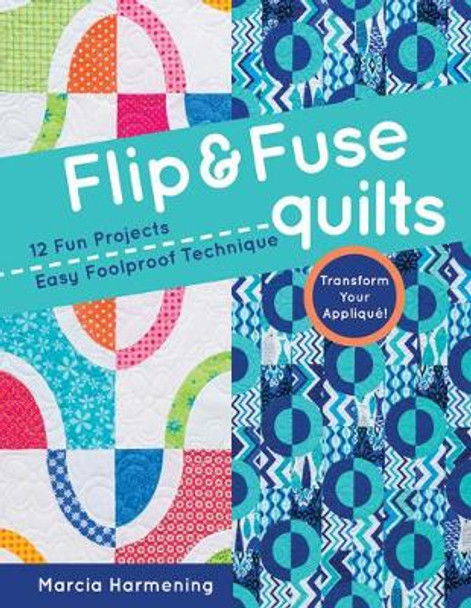 Flip and Fuse Quilts: 12 Fun Projects - Easy Foolproof Technique - Transform Your Applique! by Marcia Harmening