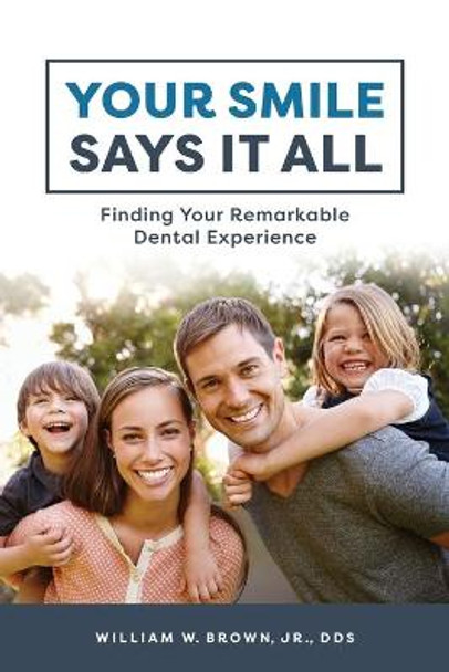 Your Smile Says It All: Finding Your Remarkable Dental Experience by William W Brown