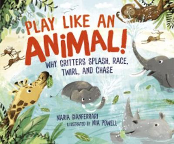 Play Like an Animal!: Why Critters Splash, Race, Twirl, and Chase by Maria Gianferrari