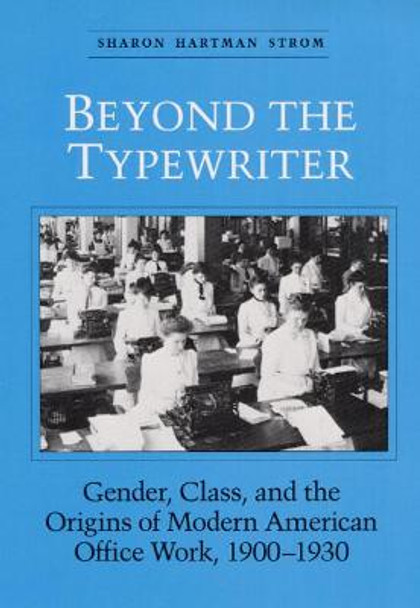 BEYOND THE TYPEWRITER: &quot;GENDER, CLASS, AND THE ORIGINS OF MODER by Sharon Hartman Strom