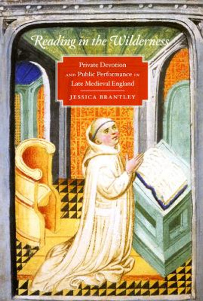 Reading in the Wilderness: Private Devotion and Public Performance in Late Medieval England by Jessica Brantley