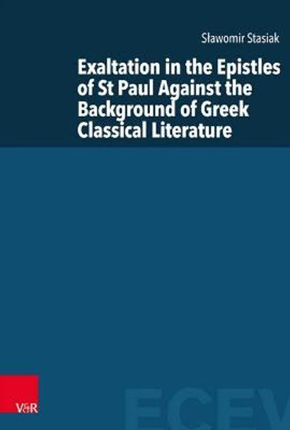 Exaltation in the Epistles of St Paul Against the Background of Greek Classical Literature by Slawomir Stasiak