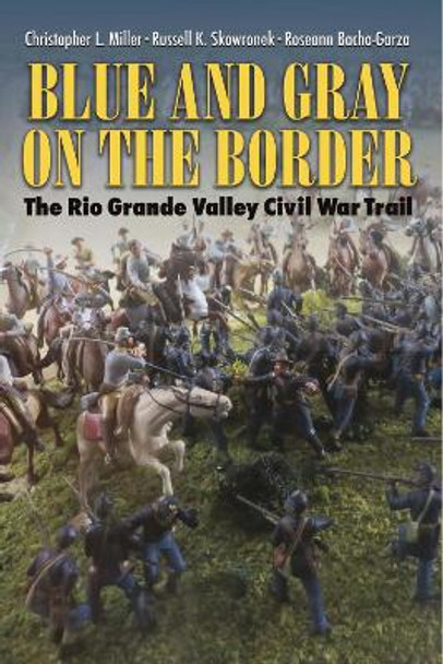 Blue and Gray on the Border: The Rio Grande Valley Civil War Trail by Christopher L. Miller