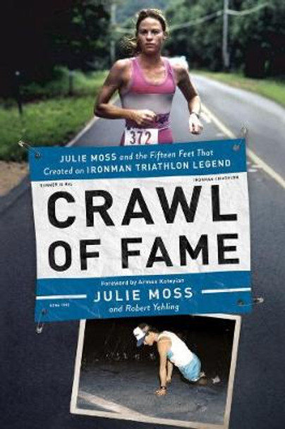 Crawl of Fame: Julie Moss and the Fifteen Feet that Created an Ironman Triathlon Legend by Julie Moss