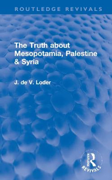 The Truth about Mesopotamia, Palestine & Syria by J. de V. Loder