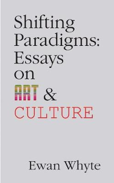 Shifting Paradigms: Essays on Art and Culture by Ewan Whyte