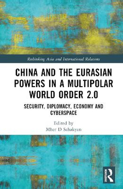 China and Eurasian Powers in a Multipolar World Order 2.0: Security, Diplomacy, Economy and Cyberspace by Mher Sahakyan