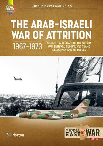 The Arab-Israeli War of Attrition, 1967-1973. Volume 1: Aftermath of the Six-Day War, Renewed Combat, West Bank Insurgency and Air Forces by Bill Norton