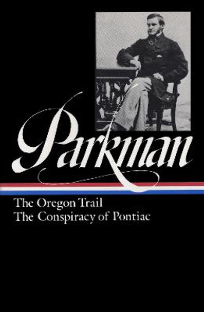 Francis Parkman: The Oregon Trail, The Conspiracy Of Pontiac (loa #53) by Francis Parkman