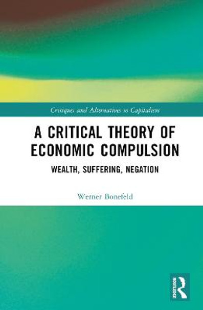 A Critical Theory of Economic Compulsion: Wealth, Suffering, Negation Werner Bonefeld (York University, Canada) 9781032318776