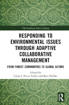 Responding to Environmental Issues through Adaptive Collaborative Management: From Forest Communities to Global Actors by Carol J. Pierce Colfer