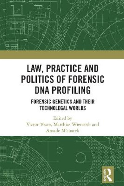 Law, Practice and Politics of Forensic DNA Profiling: Forensic Genetics and their Technolegal Worlds by Victor Toom