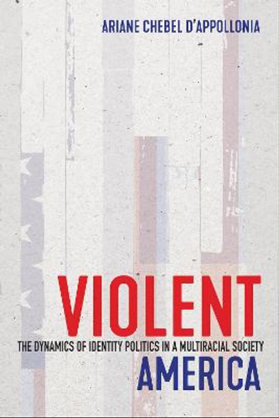 Violent America: The Dynamics of Identity Politics in a Multiracial Society by Ariane Chebel d'Appollonia
