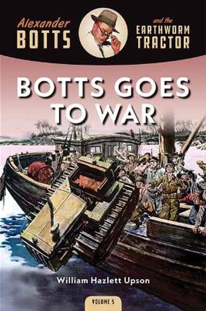 Botts Goes to War: Alexander Botts and the Earthworm Tractor by William Hazlett Upson