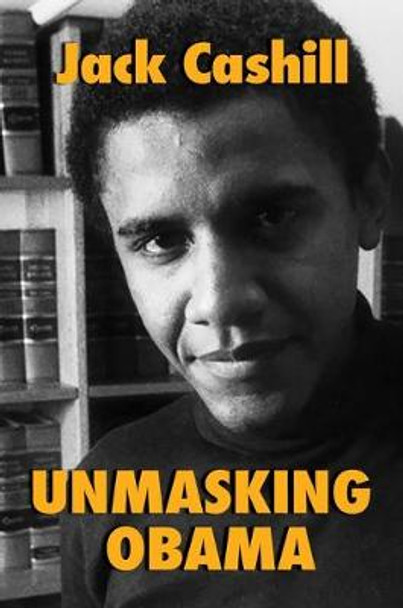 Unmasking Obama: The Fight to Tell the True Story of a Failed Presidency by Jack Cashill
