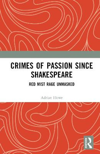 Crimes of Passion Since Shakespeare: Red Mist Rage Unmasked by Adrian Howe