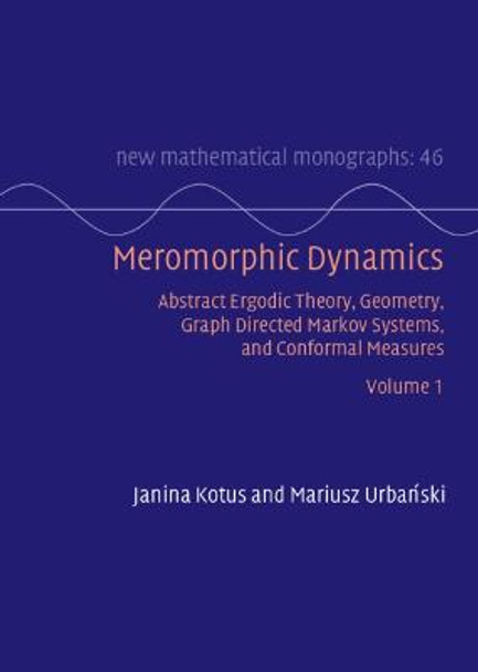 Meromorphic Dynamics: Volume 1: Abstract Ergodic Theory, Geometry, Graph Directed Markov Systems, and Conformal Measures by Janina Kotus