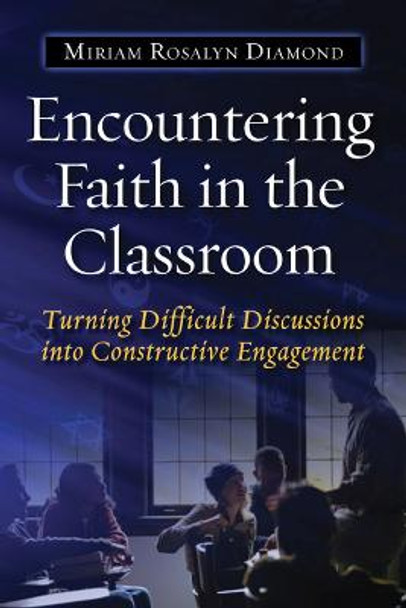 Encountering Faith in the Classroom: Turning Difficult Discussions into Constructive Engagement by Miriam Rosalyn Diamond