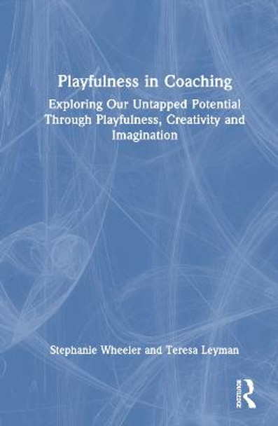 Playfulness in Coaching: Exploring Our Untapped Potential Through Playfulness, Creativity and Imagination by Stephanie Wheeler