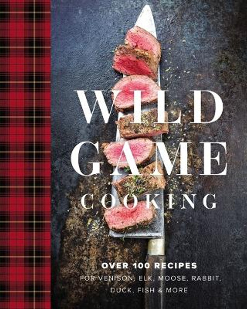 Wild Game Cooking: Over 100 Recipes for Venison, Elk, Moose, Rabbit, Duck, Fish and   More Keith Sarasin 9781646431939