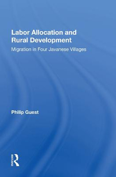 Labor Allocation And Rural Development: Migration In Four Javanese Villages by Philip Guest
