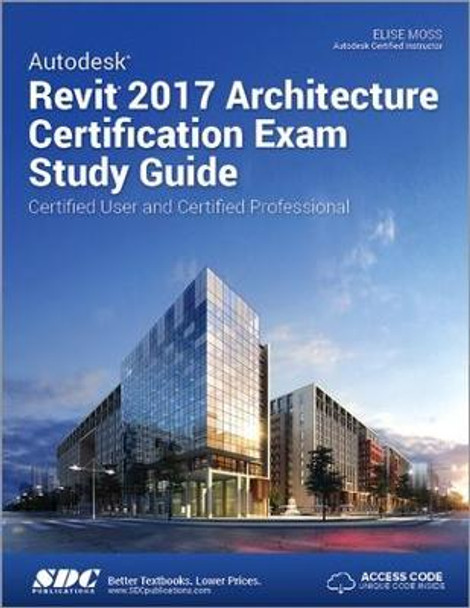 Autodesk Revit 2017 Architecture Certification Exam Study Guide (Including unique access code) by Elise Moss