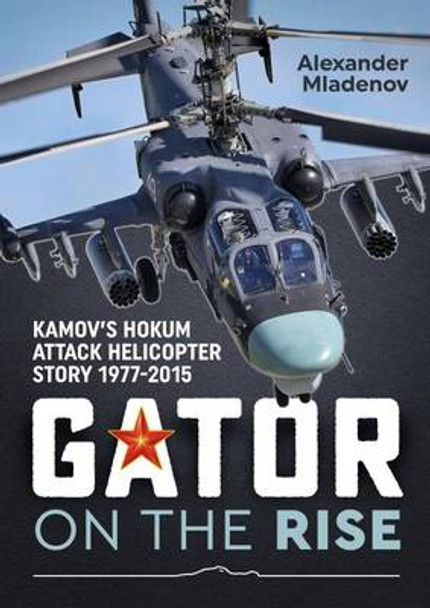 Gator on the Rise: Kamov'S Hokum Attack Helicopter Story 1977-2015 by Alexander Mladenov