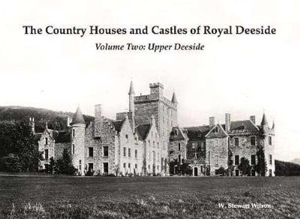 The Country Houses and Castles of Royal Deeside: Volume Two: Upper Deeside by W. Stewart Wilson