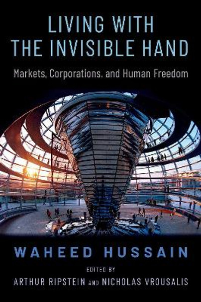 Living with the Invisible Hand: Markets, Corporations, and Human Freedom by Waheed Hussain