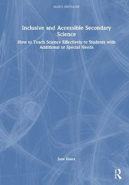 Inclusive and Accessible Secondary Science: How to Teach Science Effectively to Students with Additional or Special Needs by Jane Essex