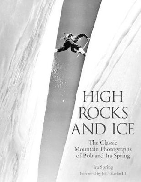 High Rocks and Ice: The Classic Mountain Photographs Of Bob And Ira Spring by Bob Ring, Sp