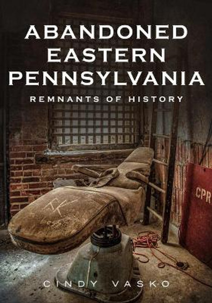 Abandoned Eastern Pennsylvania: Remnants of History by Cindy Vasko