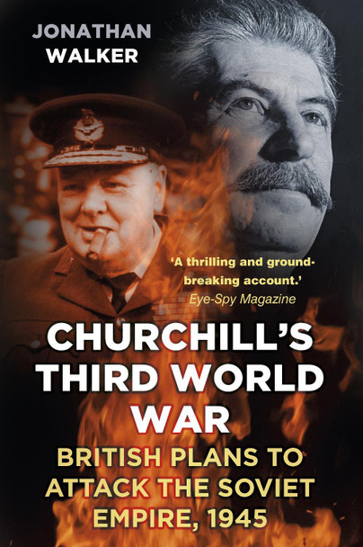 Churchill's Third World War: British Plans to Attack the Soviet Empire 1945 by Jonathan Walker