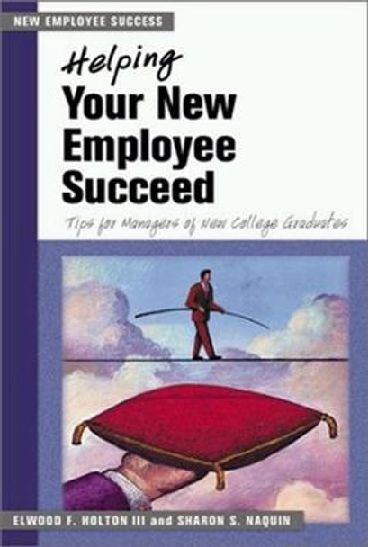 Helping Your New Employee Succeed - Tips for Managers of New College Graduates. by Holton