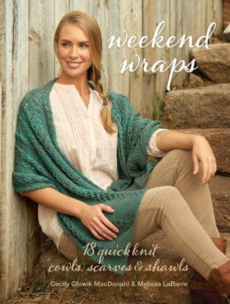 Weekend Wraps: 18 Quick Knit Cowls, Scarves & Shawls Cecily Glowik MacDonald 9781632502780