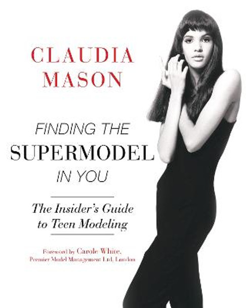 Finding the Supermodel in You: The Insider's Guide to Teen Modeling by Claudia Mason