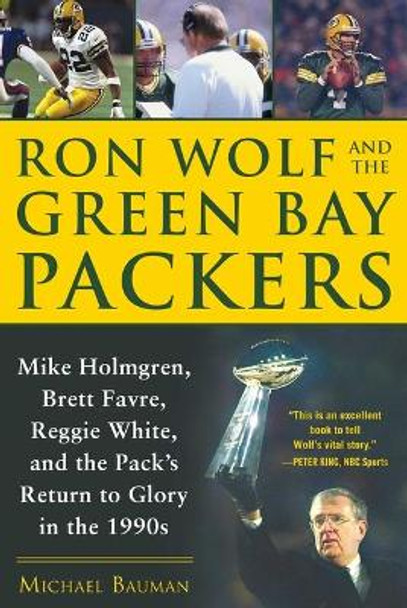 Ron Wolf and the Green Bay Packers: Mike Holmgren, Brett Favre, Reggie White, and the Pack's Return to Glory in the 1990s by Michael Bauman