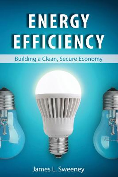 Energy Efficiency: Building a Clean, Secure Economy by James L. Sweeney