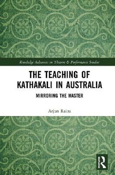 The Teaching of Kathakali in Australia: Mirroring the Master by Arjun Raina