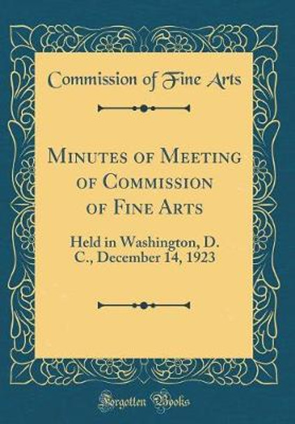 Minutes of Meeting of Commission of Fine Arts: Held in Washington, D. C., December 14, 1923 (Classic Reprint) by Commission of Fine Arts