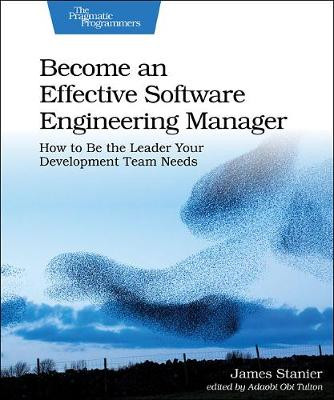 Become an Effective Software Engineering Manager: How to Be the Leader Your Development Team Needs James Stanier 9781680507249
