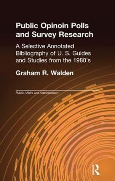 Public Opinion Polls and Survey Research: A Selective Annotated Bibliography of U. S. Guides & Studies from the 1980s by Graham R. Walden