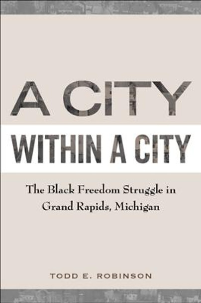 A City within a City: The Black Freedom Struggle in Grand Rapids, Michigan by Todd E. Robinson